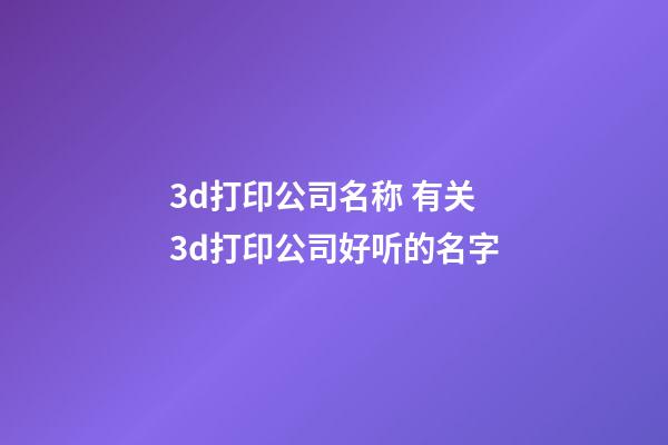 3d打印公司名称 有关3d打印公司好听的名字-第1张-公司起名-玄机派